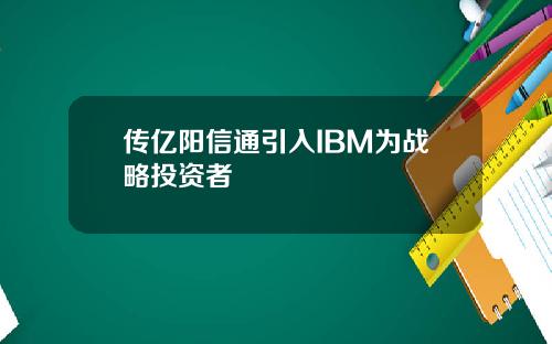 传亿阳信通引入IBM为战略投资者