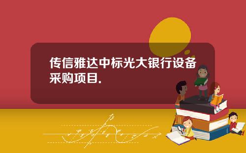 传信雅达中标光大银行设备采购项目.