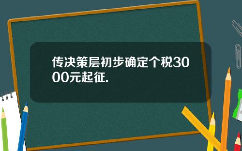 传决策层初步确定个税3000元起征.