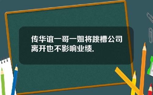 传华谊一哥一姐将跳槽公司离开也不影响业绩.