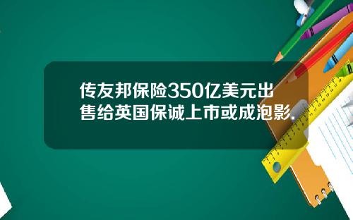 传友邦保险350亿美元出售给英国保诚上市或成泡影.