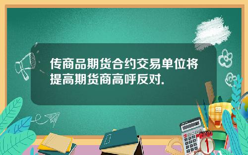 传商品期货合约交易单位将提高期货商高呼反对.