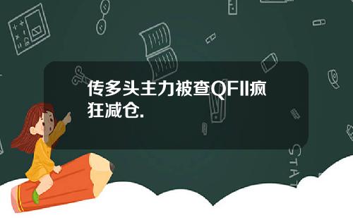 传多头主力被查QFII疯狂减仓.
