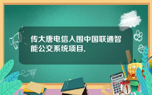 传大唐电信入围中国联通智能公交系统项目.