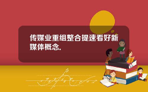 传媒业重组整合提速看好新媒体概念.