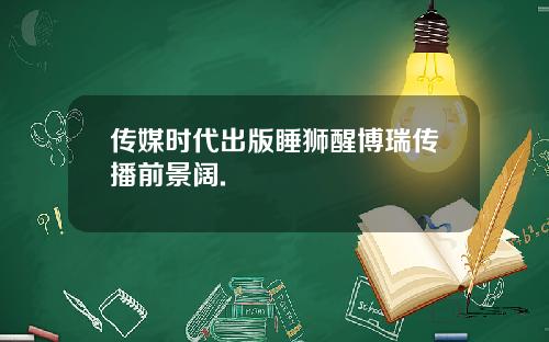 传媒时代出版睡狮醒博瑞传播前景阔.