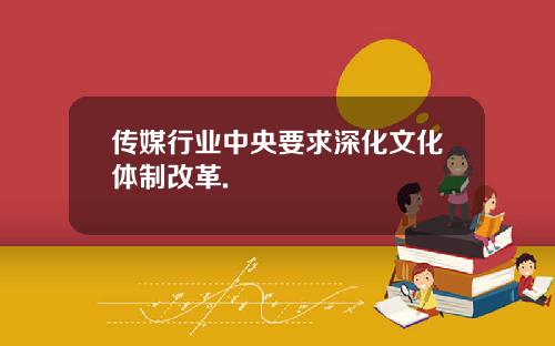 传媒行业中央要求深化文化体制改革.
