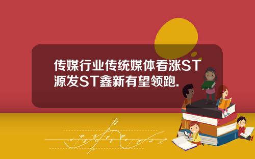 传媒行业传统媒体看涨ST源发ST鑫新有望领跑.