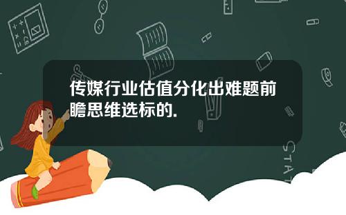 传媒行业估值分化出难题前瞻思维选标的.