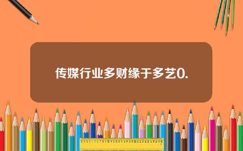 传媒行业多财缘于多艺0.
