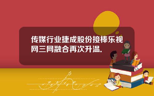 传媒行业捷成股份接棒乐视网三网融合再次升温.
