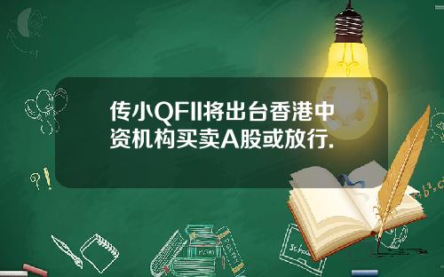 传小QFII将出台香港中资机构买卖A股或放行.