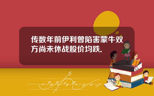 传数年前伊利曾陷害蒙牛双方尚未休战股价均跌.