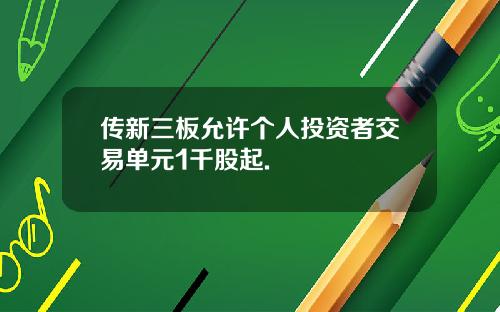 传新三板允许个人投资者交易单元1千股起.