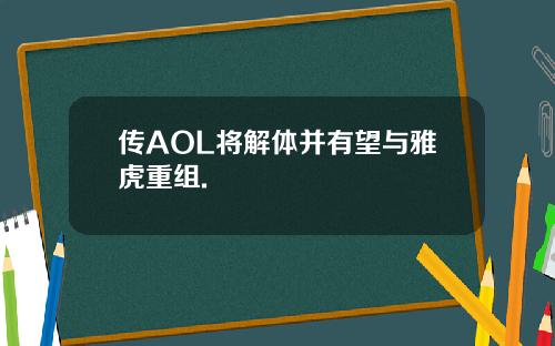 传AOL将解体并有望与雅虎重组.