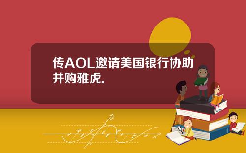传AOL邀请美国银行协助并购雅虎.