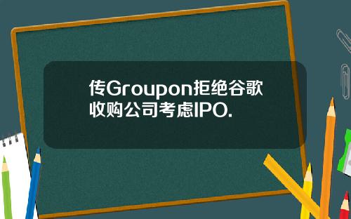 传Groupon拒绝谷歌收购公司考虑IPO.