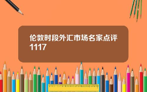伦敦时段外汇市场名家点评1117