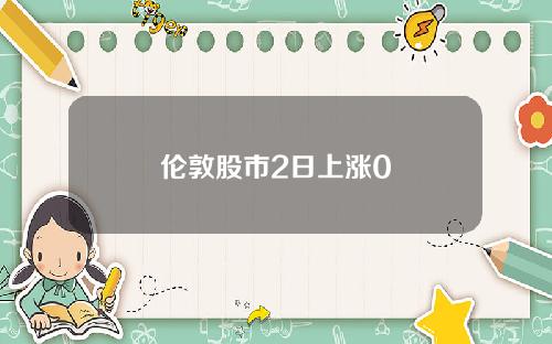 伦敦股市2日上涨0