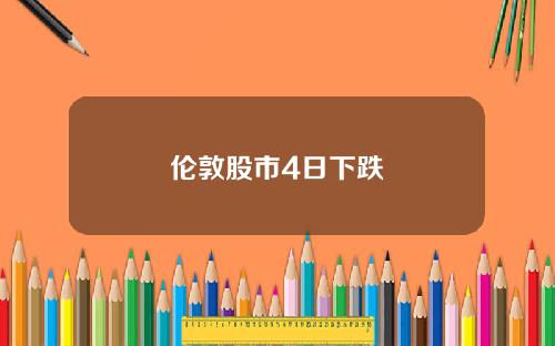 伦敦股市4日下跌