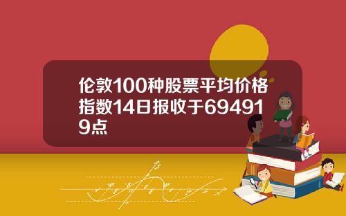 伦敦100种股票平均价格指数14日报收于694919点