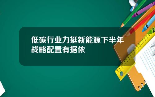 低碳行业力挺新能源下半年战略配置有据依