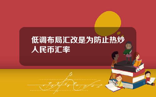 低调布局汇改是为防止热炒人民币汇率