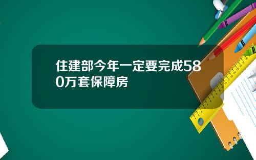 住建部今年一定要完成580万套保障房