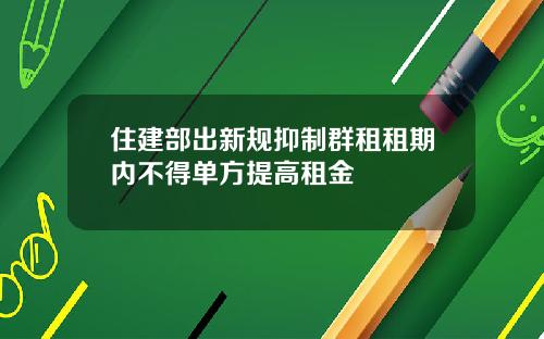 住建部出新规抑制群租租期内不得单方提高租金