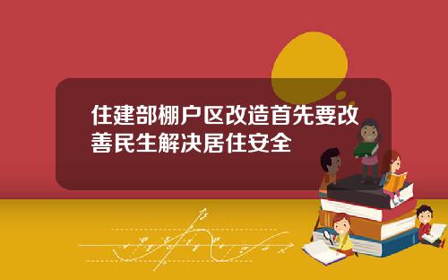 住建部棚户区改造首先要改善民生解决居住安全