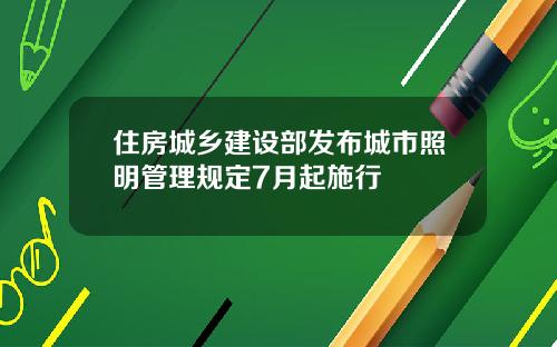 住房城乡建设部发布城市照明管理规定7月起施行