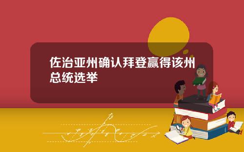 佐治亚州确认拜登赢得该州总统选举