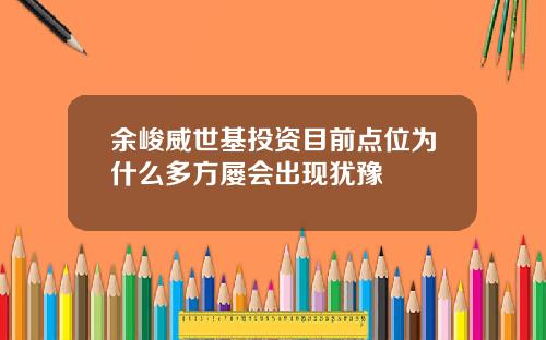 余峻威世基投资目前点位为什么多方屡会出现犹豫