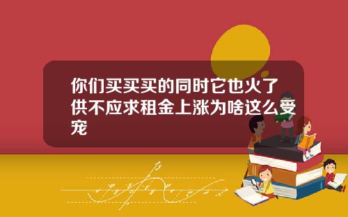 你们买买买的同时它也火了供不应求租金上涨为啥这么受宠
