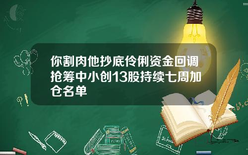 你割肉他抄底伶俐资金回调抢筹中小创13股持续七周加仓名单