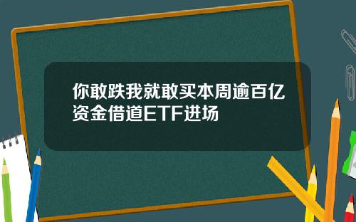 你敢跌我就敢买本周逾百亿资金借道ETF进场