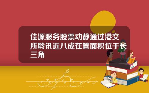 佳源服务股票动静通过港交所聆讯近八成在管面积位于长三角