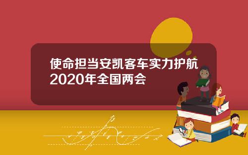使命担当安凯客车实力护航2020年全国两会