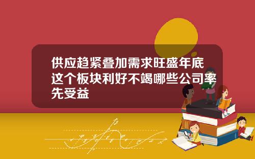 供应趋紧叠加需求旺盛年底这个板块利好不竭哪些公司率先受益