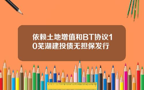 依赖土地增值和BT协议10芜湖建投债无担保发行