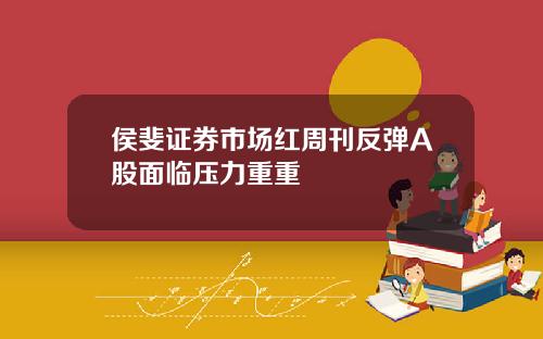 侯斐证券市场红周刊反弹A股面临压力重重