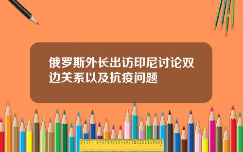俄罗斯外长出访印尼讨论双边关系以及抗疫问题