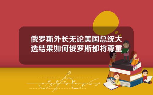 俄罗斯外长无论美国总统大选结果如何俄罗斯都将尊重