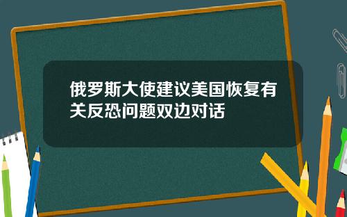 俄罗斯大使建议美国恢复有关反恐问题双边对话