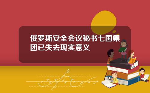 俄罗斯安全会议秘书七国集团已失去现实意义