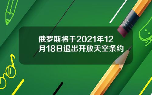 俄罗斯将于2021年12月18日退出开放天空条约