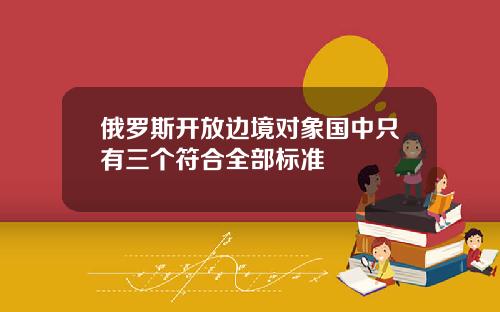 俄罗斯开放边境对象国中只有三个符合全部标准