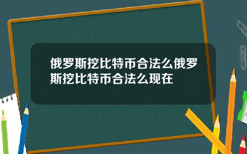 俄罗斯挖比特币合法么俄罗斯挖比特币合法么现在