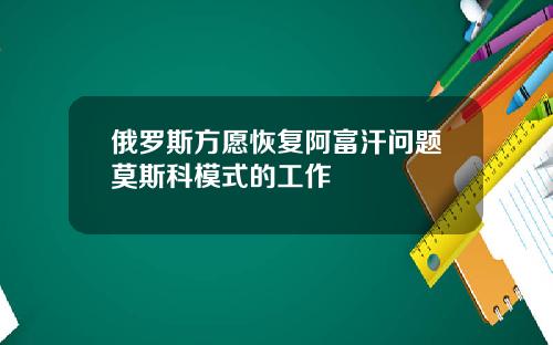 俄罗斯方愿恢复阿富汗问题莫斯科模式的工作