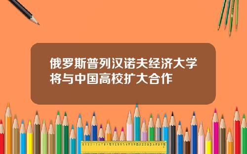 俄罗斯普列汉诺夫经济大学将与中国高校扩大合作